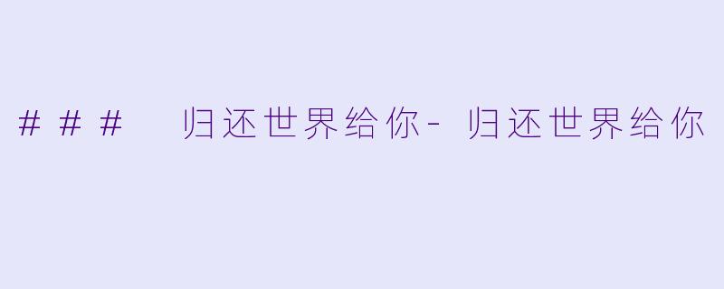 ### 归还世界给你-归还世界给你
