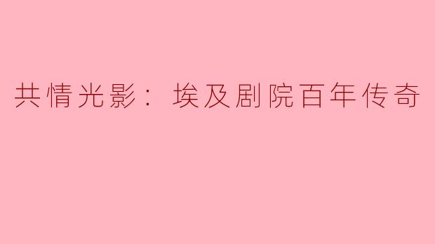 共情光影：埃及剧院百年传奇