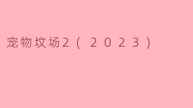 探索恐怖与情感交织的电影《宠物坟场2》(2023)