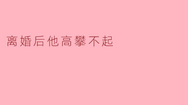 离婚后他高攀不起