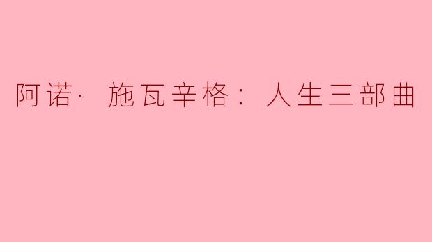阿诺·施瓦辛格：人生三部曲