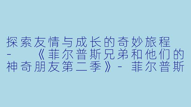 探索友情与成长的奇妙旅程 - 《菲尔普斯兄弟和他们的神奇朋友第二季》-菲尔普斯兄弟和他们的神奇朋友第二季