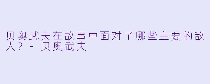 贝奥武夫在故事中面对了哪些主要的敌人？