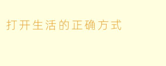 打开生活的正确方式