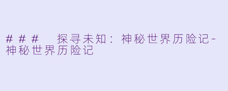 ### 探寻未知：神秘世界历险记-神秘世界历险记