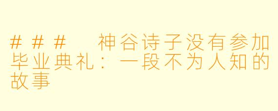 ### 神谷诗子没有参加毕业典礼:一段不为人知的故事