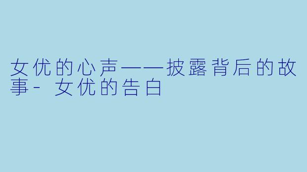 女优的心声——披露背后的故事-女优的告白