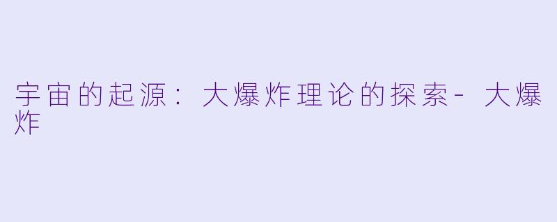 宇宙的起源：大爆炸理论的探索-大爆炸