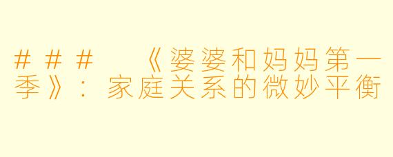### 《婆婆和妈妈第一季》：家庭关系的微妙平衡