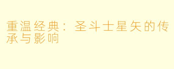 重温经典：圣斗士星矢的传承与影响