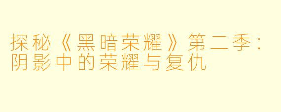 探秘《黑暗荣耀》第二季：阴影中的荣耀与复仇