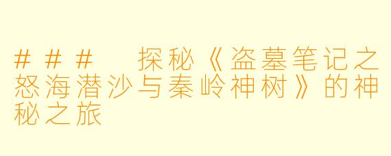 ### 探秘《盗墓笔记之怒海潜沙与秦岭神树》的神秘之旅