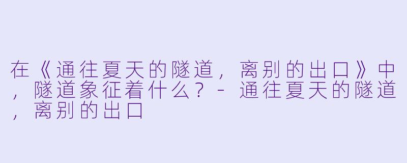 在《通往夏天的隧道，离别的出口》中，隧道象征着什么？