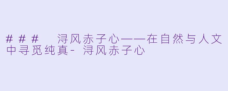 ### 浔风赤子心——在自然与人文中寻觅纯真-浔风赤子心