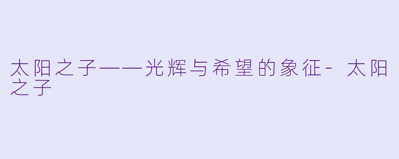 太阳之子——光辉与希望的象征-太阳之子