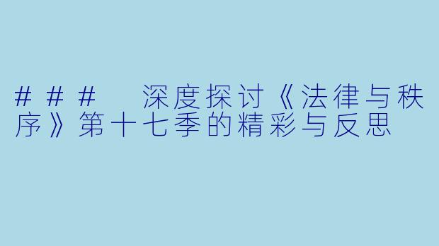 ### 深度探讨《法律与秩序》第十七季的精彩与反思