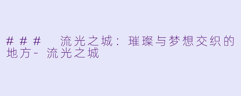 ### 流光之城:璀璨与梦想交织的地方