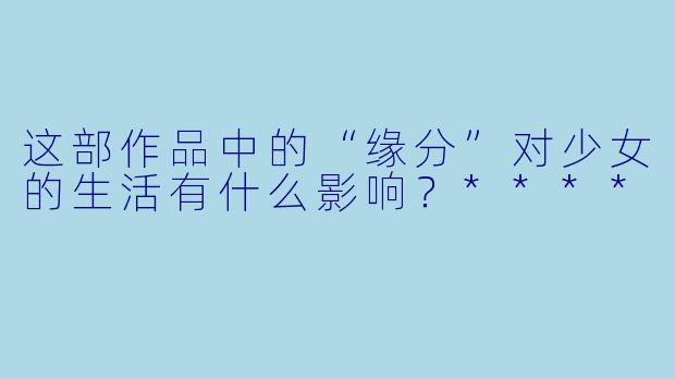 这部作品中的“缘分”对少女的生活有什么影响?****