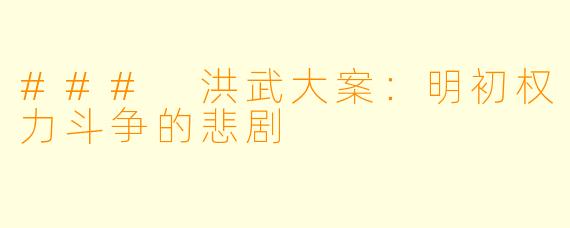 ### 洪武大案:明初权力斗争的悲剧