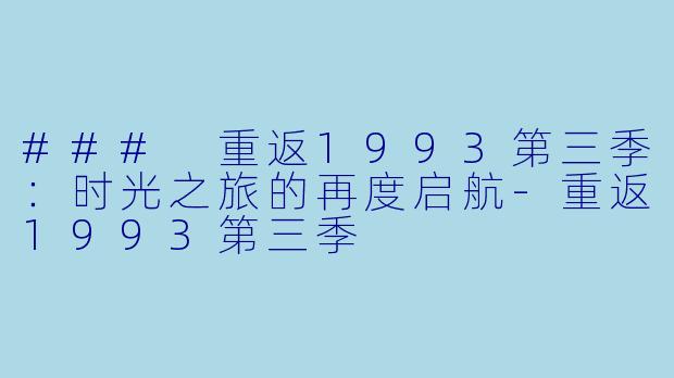 ### 重返1993第三季：时光之旅的再度启航-重返1993第三季