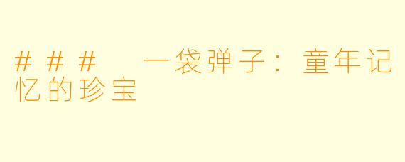 ### 一袋弹子:童年记忆的珍宝