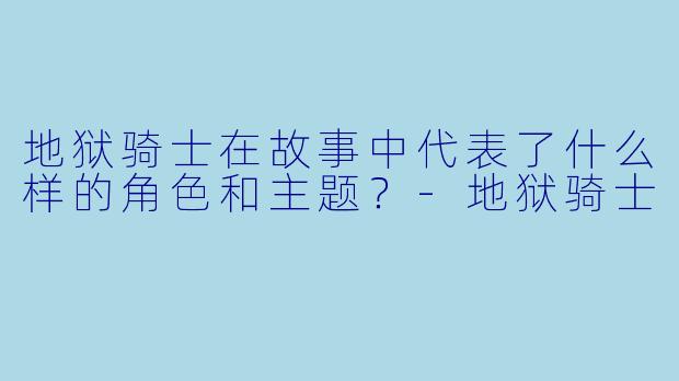 地狱骑士在故事中代表了什么样的角色和主题？-地狱骑士