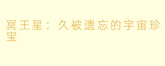 冥王星：久被遗忘的宇宙珍宝