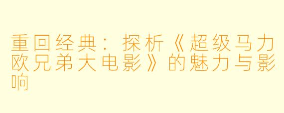 重回经典：探析《超级马力欧兄弟大电影》的魅力与影响