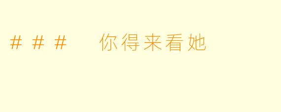 ### 你得来看她