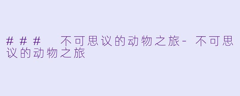 ### 不可思议的动物之旅-不可思议的动物之旅