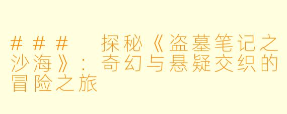 ### 探秘《盗墓笔记之沙海》：奇幻与悬疑交织的冒险之旅
