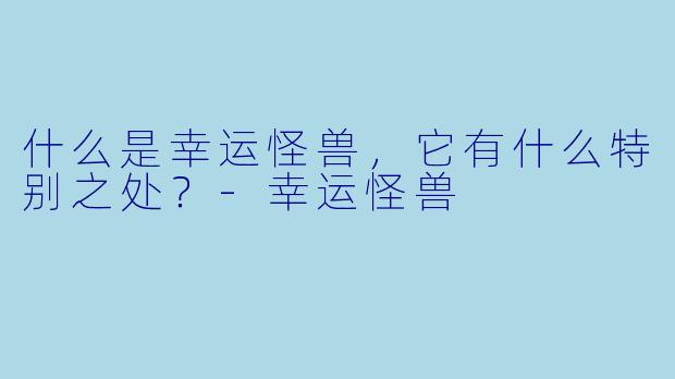 什么是幸运怪兽,它有什么特别之处?