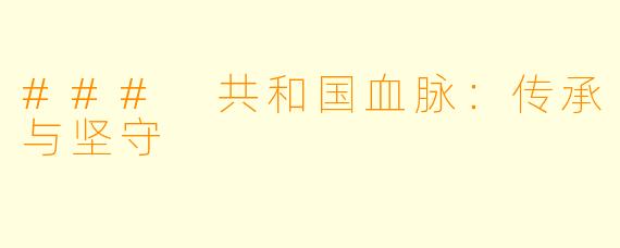 ### 共和国血脉：传承与坚守