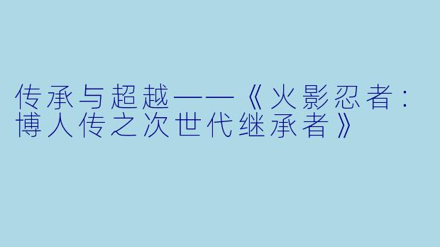 传承与超越——《火影忍者：博人传之次世代继承者》