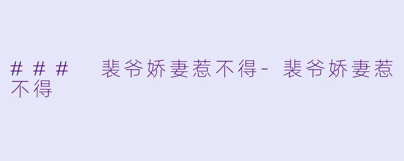 ### 裴爷娇妻惹不得-裴爷娇妻惹不得
