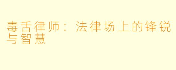毒舌律师:法律场上的锋锐与智慧