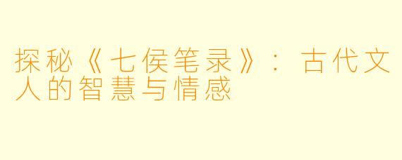 探秘《七侯笔录》：古代文人的智慧与情感
