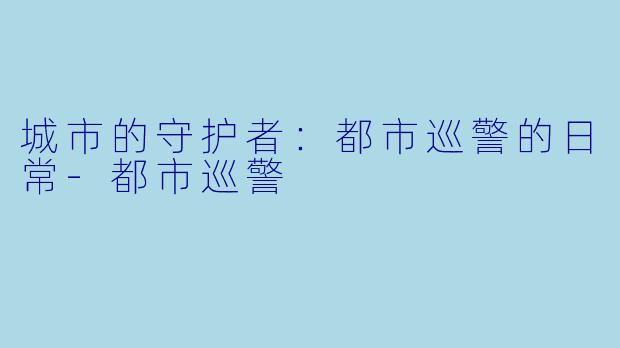 城市的守护者:都市巡警的日常