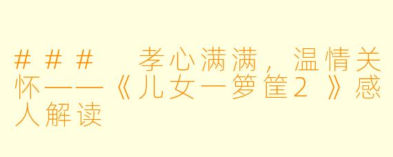 ### 孝心满满,温情关怀——《儿女一箩筐2》感人解读