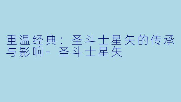 重温经典：圣斗士星矢的传承与影响-圣斗士星矢