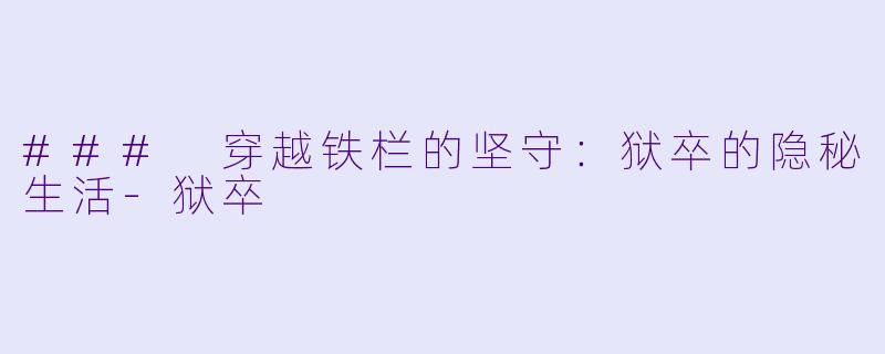 ### 穿越铁栏的坚守：狱卒的隐秘生活-狱卒