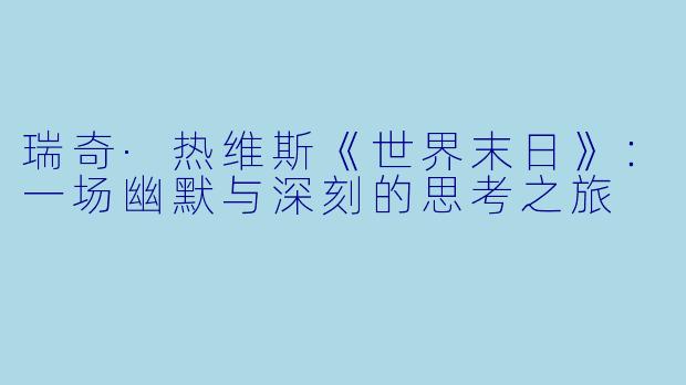 瑞奇·热维斯《世界末日》：一场幽默与深刻的思考之旅