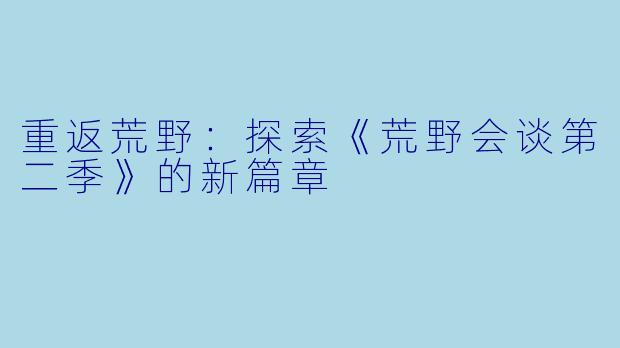 重返荒野:探索《荒野会谈第二季》的新篇章