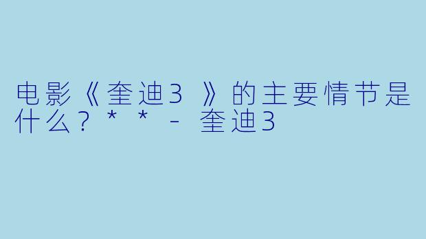 电影《奎迪3》的主要情节是什么?**