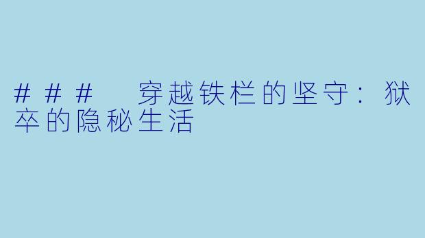 ### 穿越铁栏的坚守:狱卒的隐秘生活