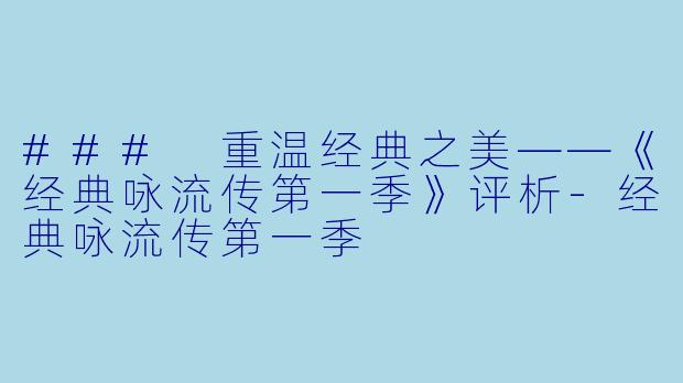 ### 重温经典之美——《经典咏流传第一季》评析