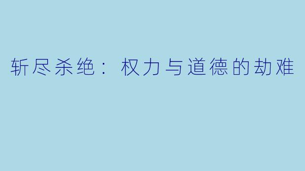 斩尽杀绝：权力与道德的劫难