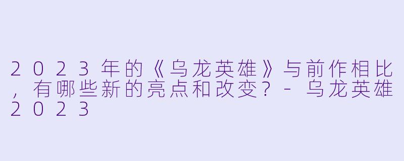 2023年的《乌龙英雄》与前作相比,有哪些新的亮点和改变?