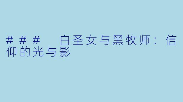 ### 白圣女与黑牧师：信仰的光与影