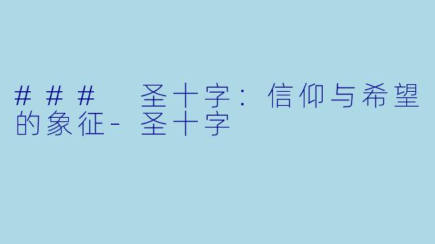 ### 圣十字：信仰与希望的象征-圣十字